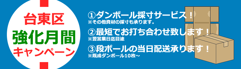 台東区強化月間キャンペーン①ダンボール採寸サービス！※その他資材の採寸も承ります。②最短でお打ち合わせ致します！※翌営業日迄目途③段ボールの当日配送承ります！※既成ダンボール10枚～